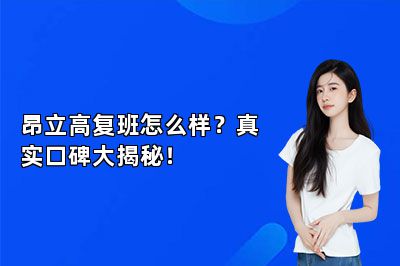 昂立高复班怎么样？真实口碑大揭秘！
