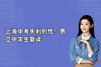 上海中考失利别慌！昂立中学生复读