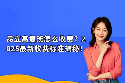 昂立高复班怎么收费？2025最新收费标准揭秘！