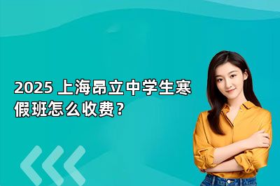 2025 上海昂立中学生寒假班怎么收费？