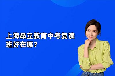 上海昂立教育中考复读班好在哪？